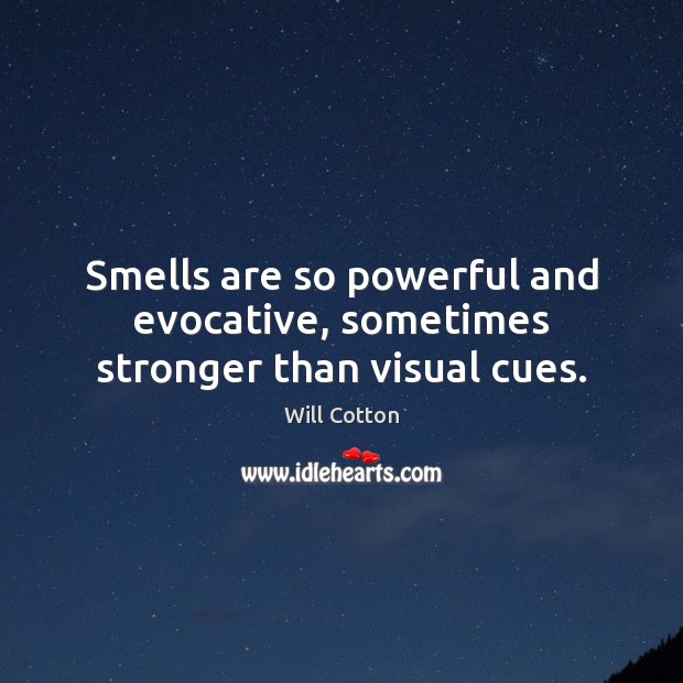 Smells are so powerful and evocative, sometimes stronger than visual cues. Will Cotton Picture Quote