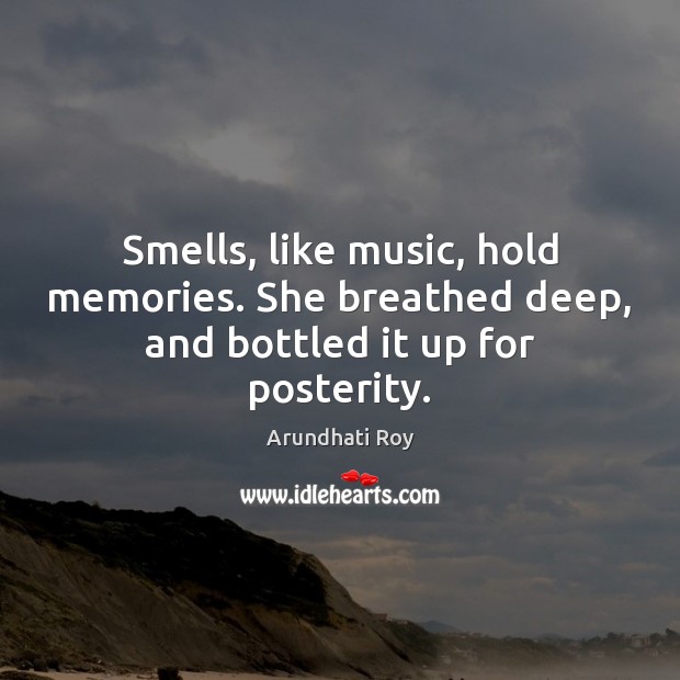 Smells, like music, hold memories. She breathed deep, and bottled it up for posterity. Image
