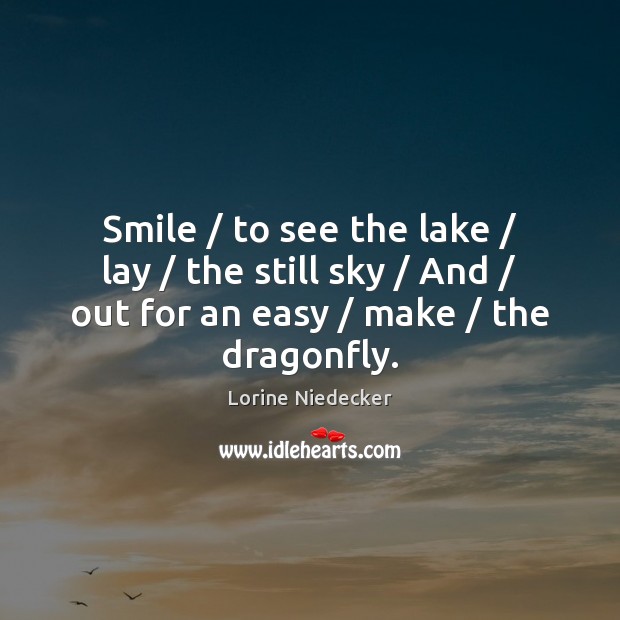 Smile / to see the lake / lay / the still sky / And / out for Lorine Niedecker Picture Quote