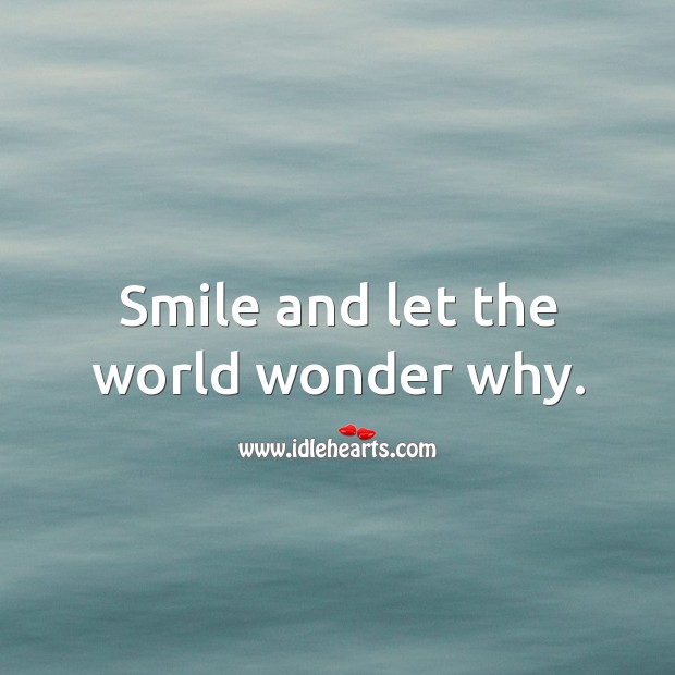 Smile and let the world wonder why. Image