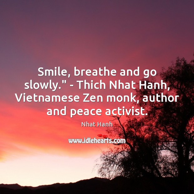 Smile, breathe and go slowly.” – Thich Nhat Hanh, Vietnamese Zen monk, Image