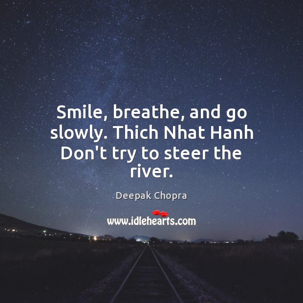 Smile, breathe, and go slowly. Thich Nhat Hanh Don’t try to steer the river. Deepak Chopra Picture Quote