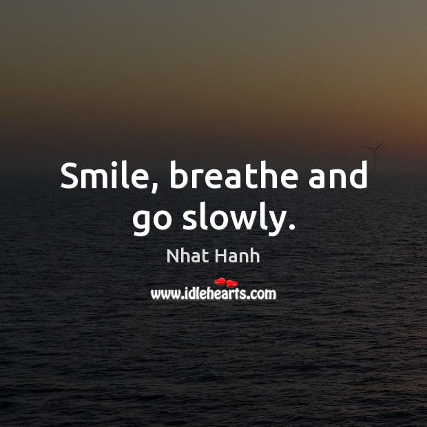 Smile, breathe and go slowly. Nhat Hanh Picture Quote