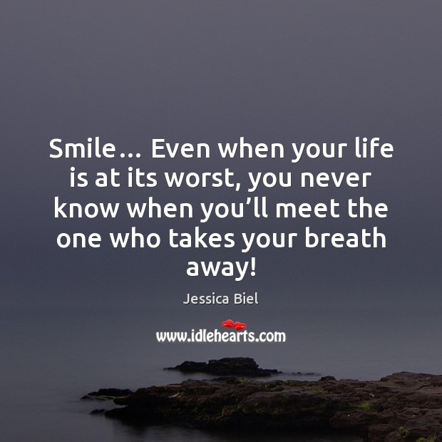 Smile… Even when your life is at its worst, you never know Jessica Biel Picture Quote