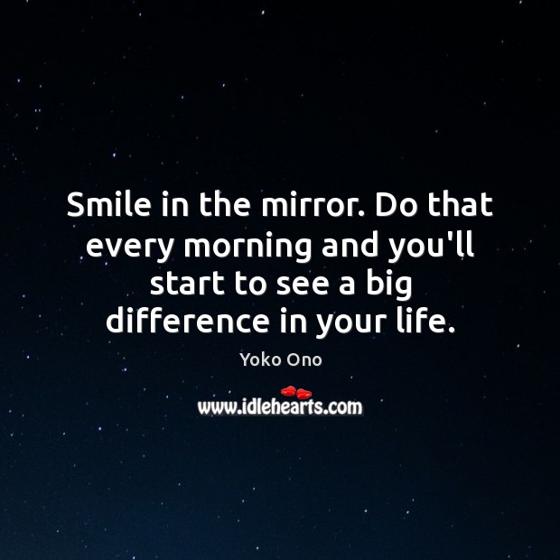 Smile in the mirror. Do that every morning and you’ll start to Yoko Ono Picture Quote