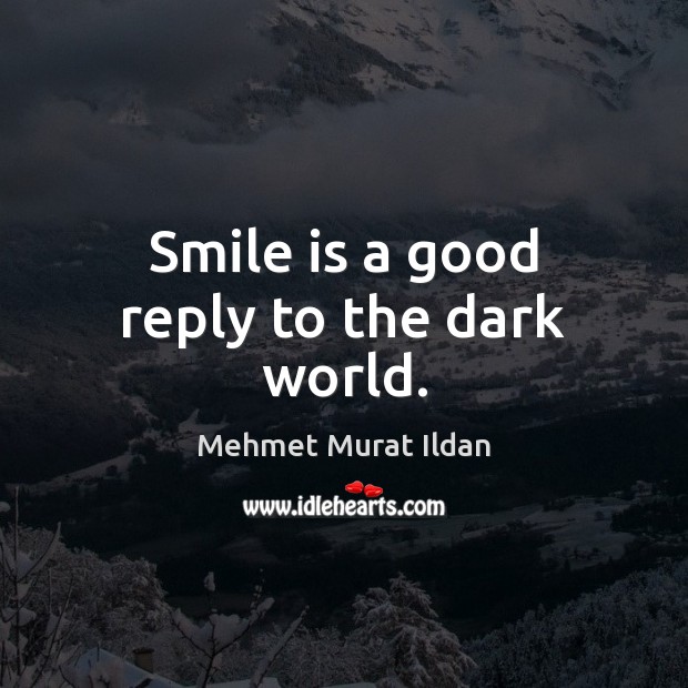 Smile is a good reply to the dark world. Mehmet Murat Ildan Picture Quote