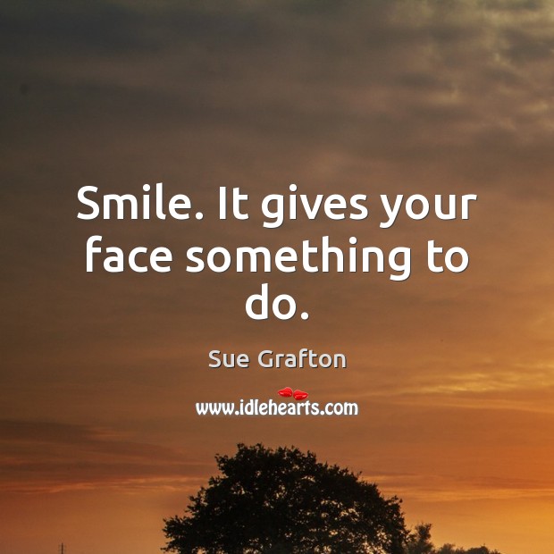 Smile. It gives your face something to do. Sue Grafton Picture Quote