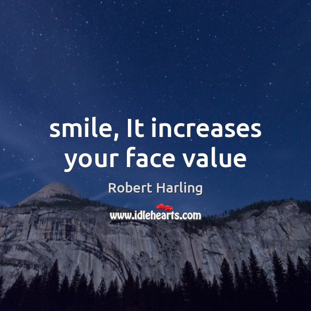 Smile, It increases your face value Robert Harling Picture Quote