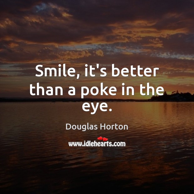 Smile, it’s better than a poke in the eye. Douglas Horton Picture Quote