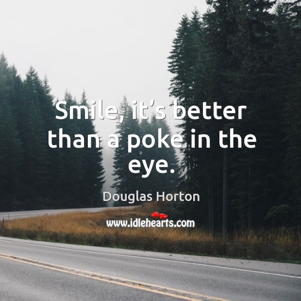 Smile, it’s better than a poke in the eye. Douglas Horton Picture Quote