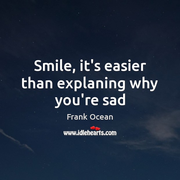 Smile, it’s easier than explaning why you’re sad Frank Ocean Picture Quote