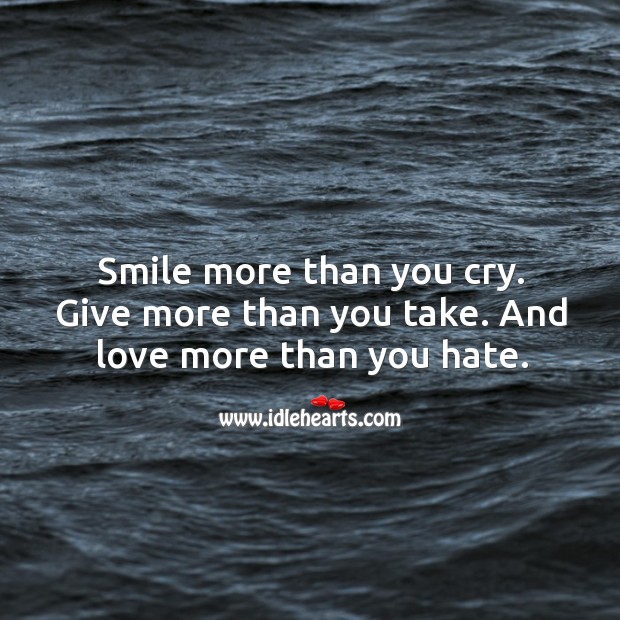 Smile more than you cry. Give more than you take. And love more than you hate. Image