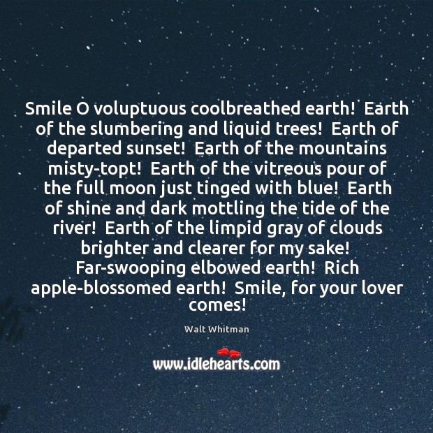 Smile O voluptuous coolbreathed earth!  Earth of the slumbering and liquid trees! Walt Whitman Picture Quote