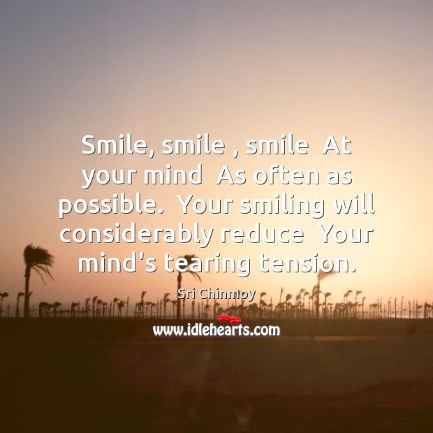 Smile, smile , smile  At your mind  As often as possible.  Your smiling Image