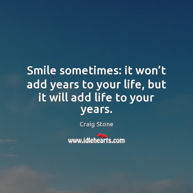 Smile sometimes: it won’t add years to your life, but it will add life to your years. Craig Stone Picture Quote