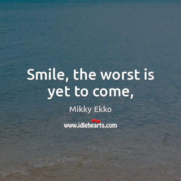 Smile, the worst is yet to come, Mikky Ekko Picture Quote