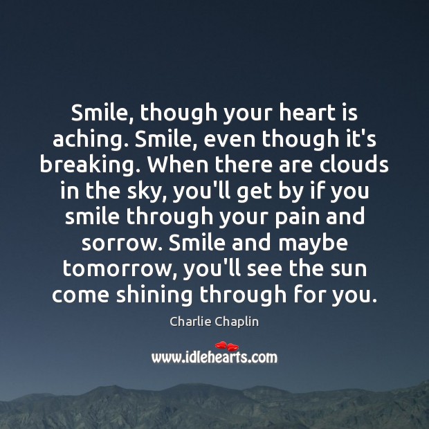 Smile, though your heart is aching. Smile, even though it’s breaking. When Charlie Chaplin Picture Quote