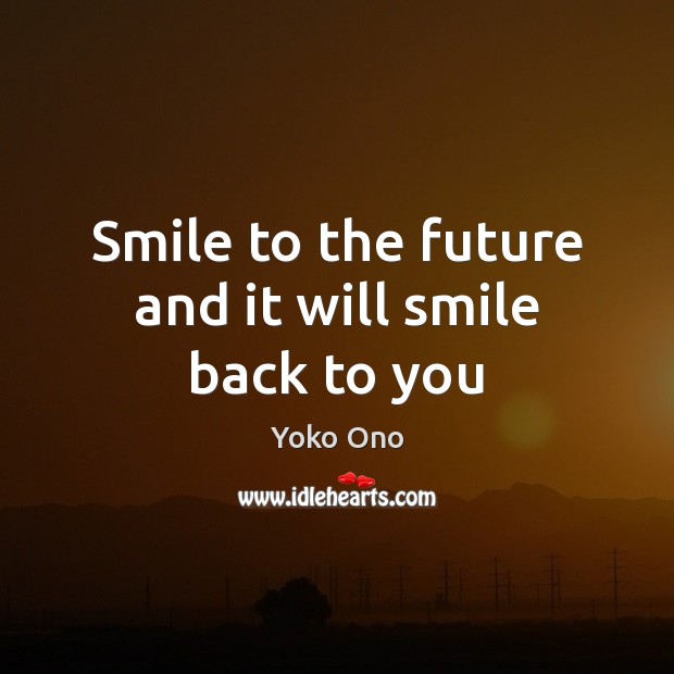 Smile to the future and it will smile back to you Yoko Ono Picture Quote