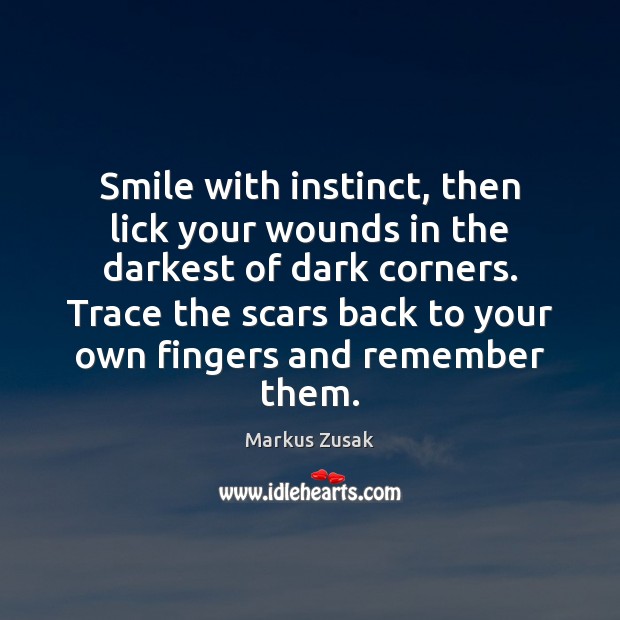 Smile with instinct, then lick your wounds in the darkest of dark Markus Zusak Picture Quote