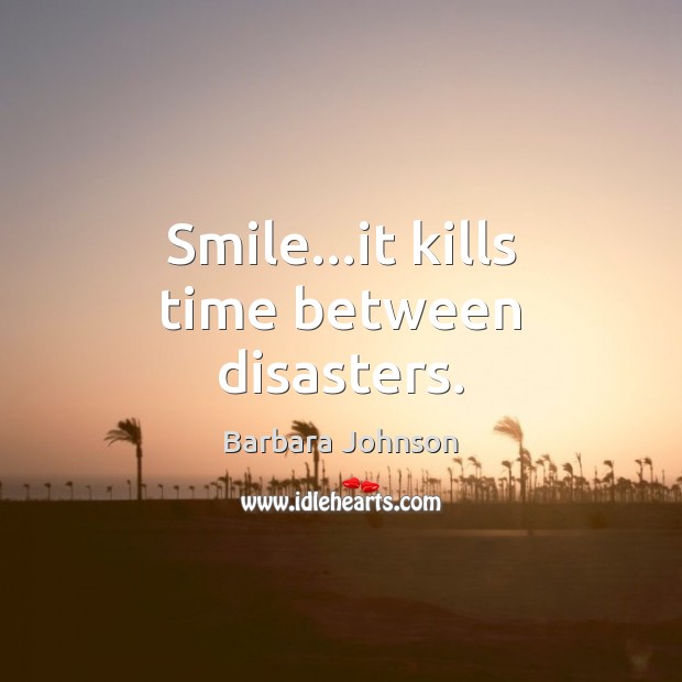 Smile…it kills time between disasters. Barbara Johnson Picture Quote