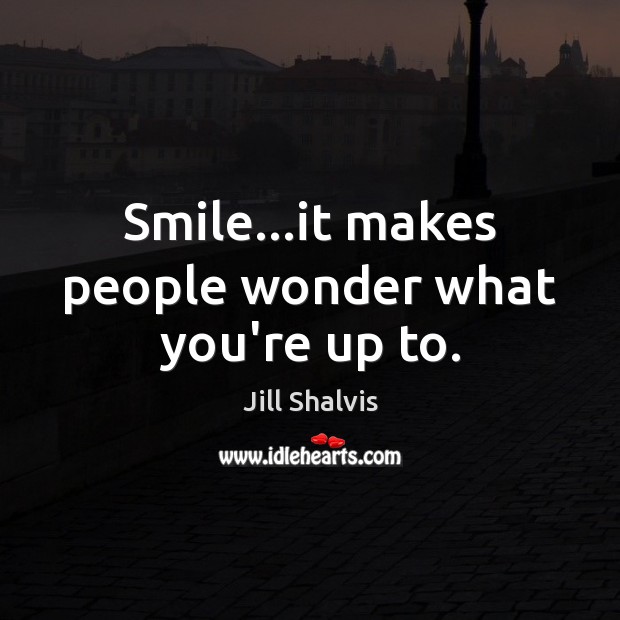 Smile…it makes people wonder what you’re up to. Jill Shalvis Picture Quote
