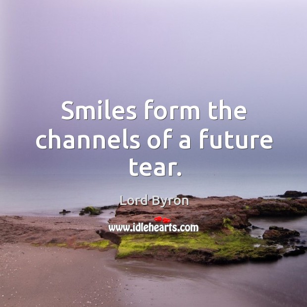 Smiles form the channels of a future tear. Lord Byron Picture Quote