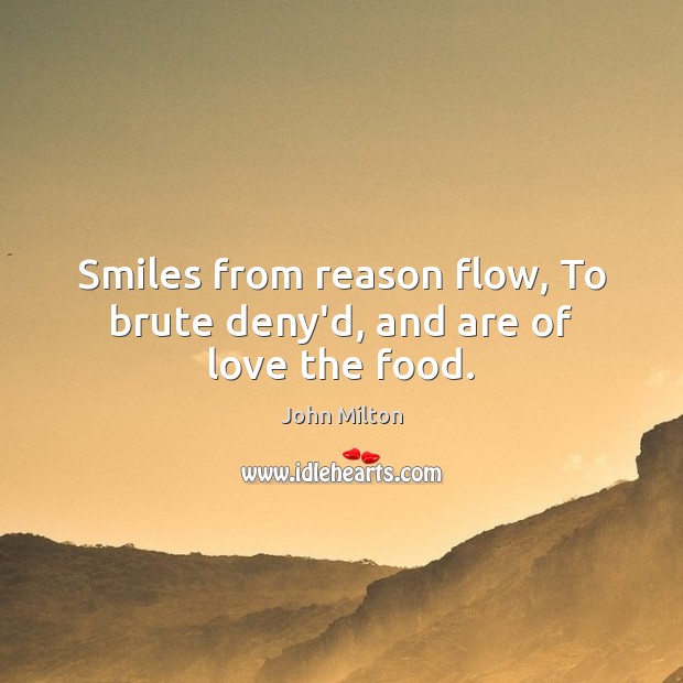 Smiles from reason flow, To brute deny’d, and are of love the food. John Milton Picture Quote