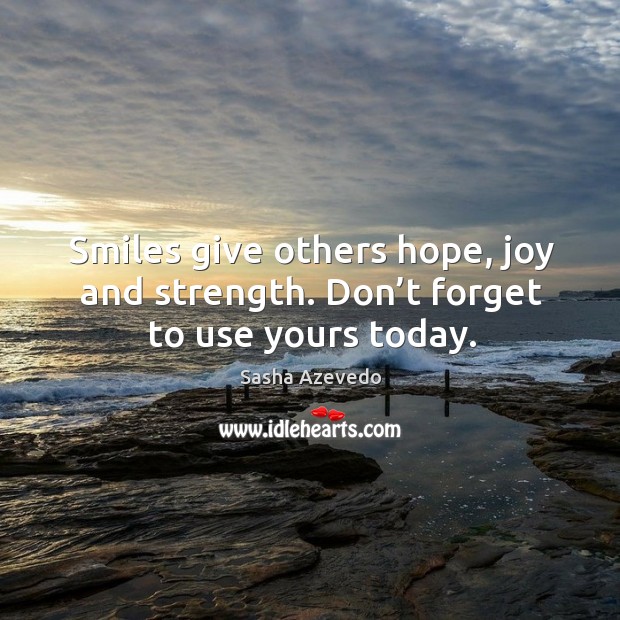 Smiles give others hope, joy and strength. Don’t forget to use yours today. Sasha Azevedo Picture Quote