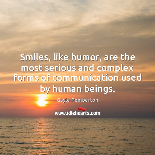 Smiles, like humor, are the most serious and complex forms of communication Gayle Pemberton Picture Quote