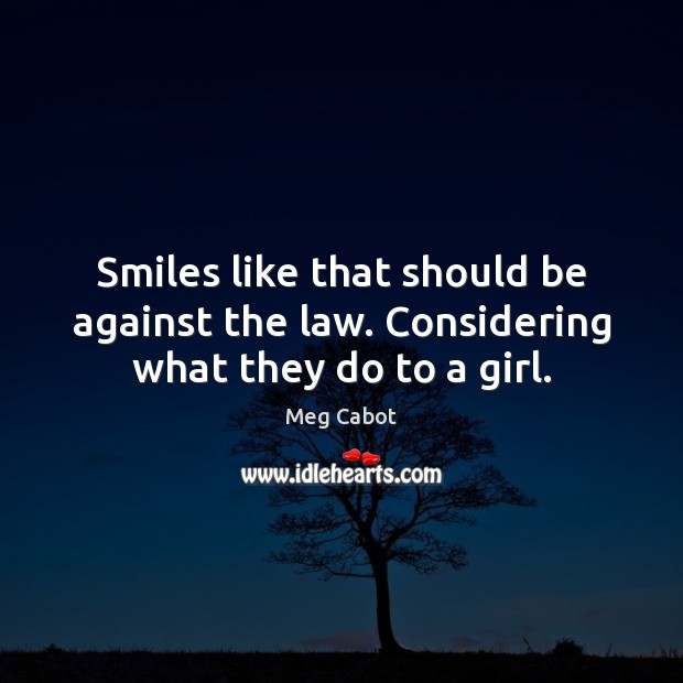 Smiles like that should be against the law. Considering what they do to a girl. Meg Cabot Picture Quote