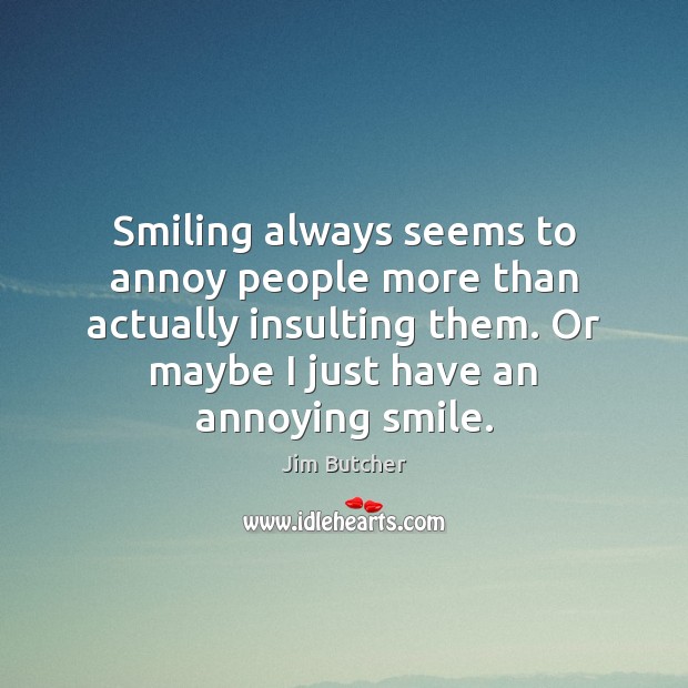 Smiling always seems to annoy people more than actually insulting them. Or Jim Butcher Picture Quote