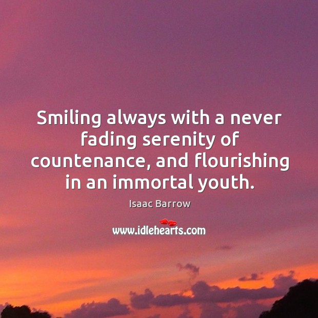 Smiling always with a never fading serenity of countenance, and flourishing in an immortal youth. 