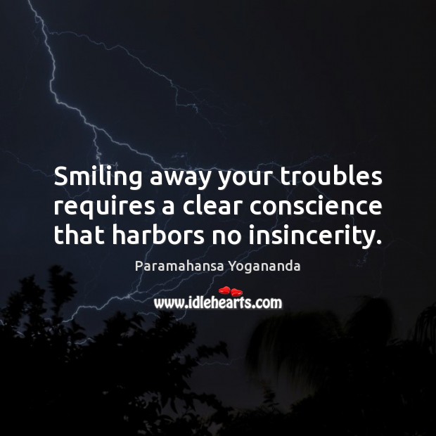 Smiling away your troubles requires a clear conscience that harbors no insincerity. Paramahansa Yogananda Picture Quote