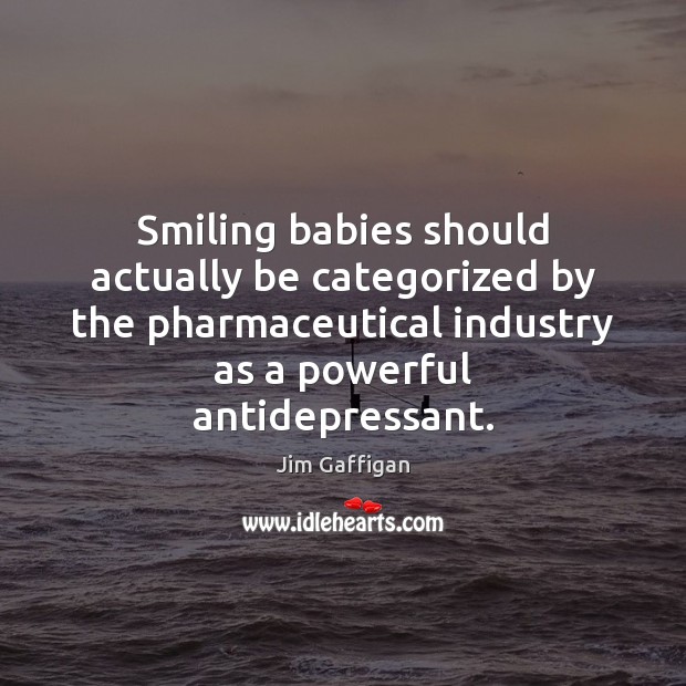 Smiling babies should actually be categorized by the pharmaceutical industry as a Jim Gaffigan Picture Quote