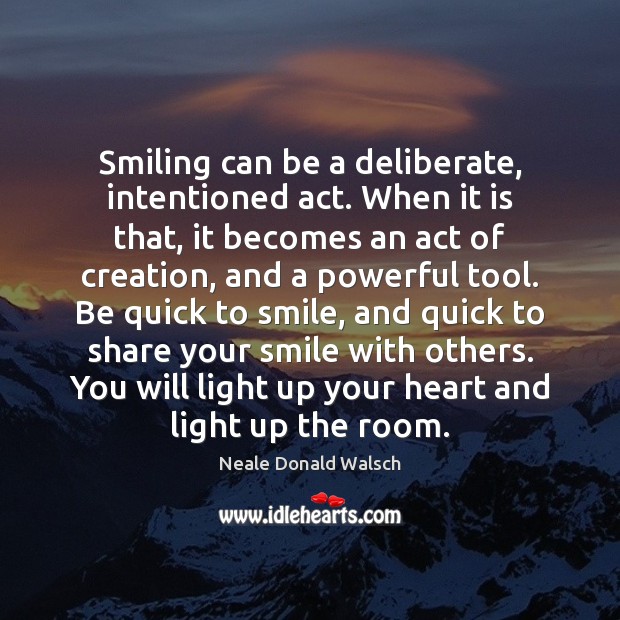 Smiling can be a deliberate, intentioned act. When it is that, it Neale Donald Walsch Picture Quote