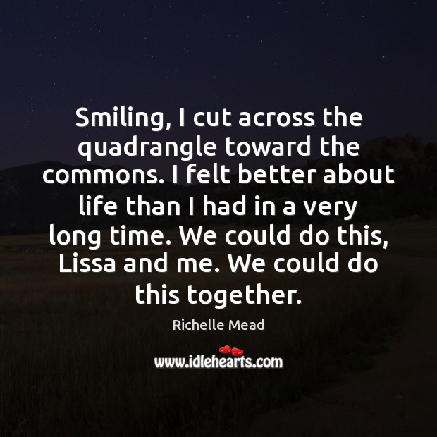 Smiling, I cut across the quadrangle toward the commons. I felt better Richelle Mead Picture Quote