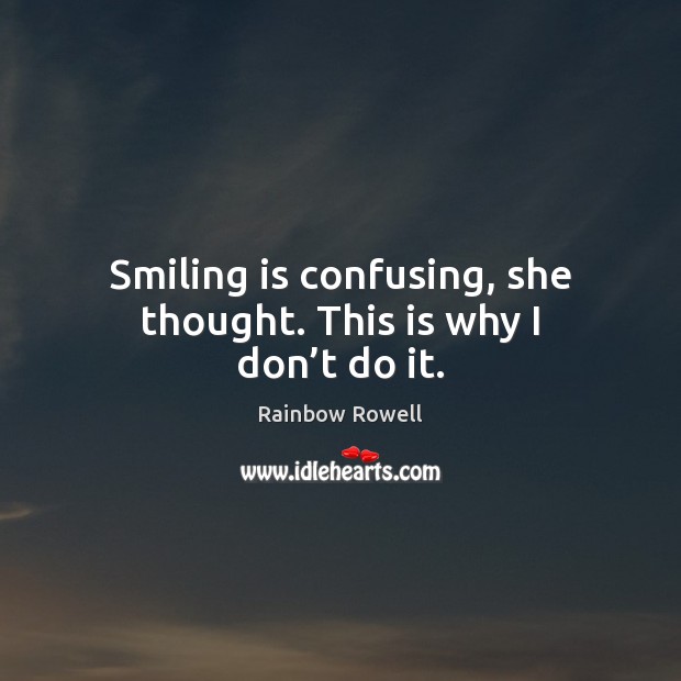 Smiling is confusing, she thought. This is why I don’t do it. Rainbow Rowell Picture Quote