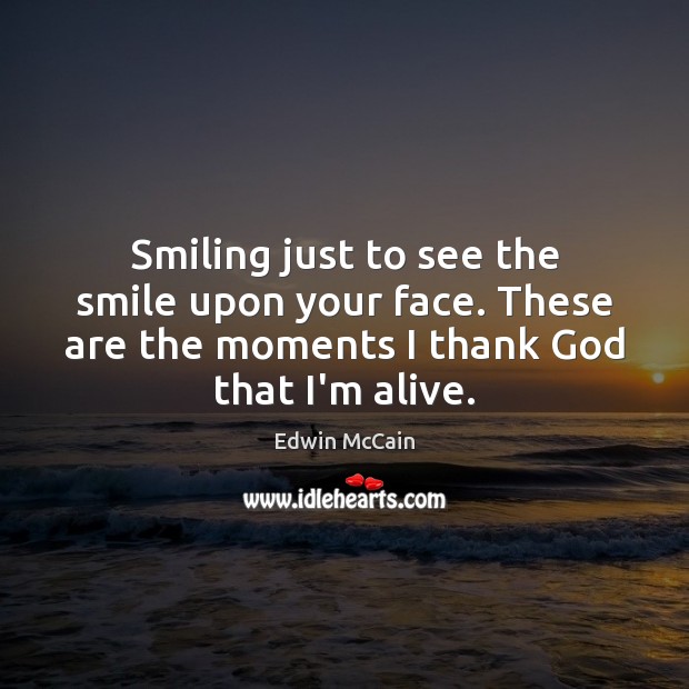 Smiling just to see the smile upon your face. These are the Edwin McCain Picture Quote
