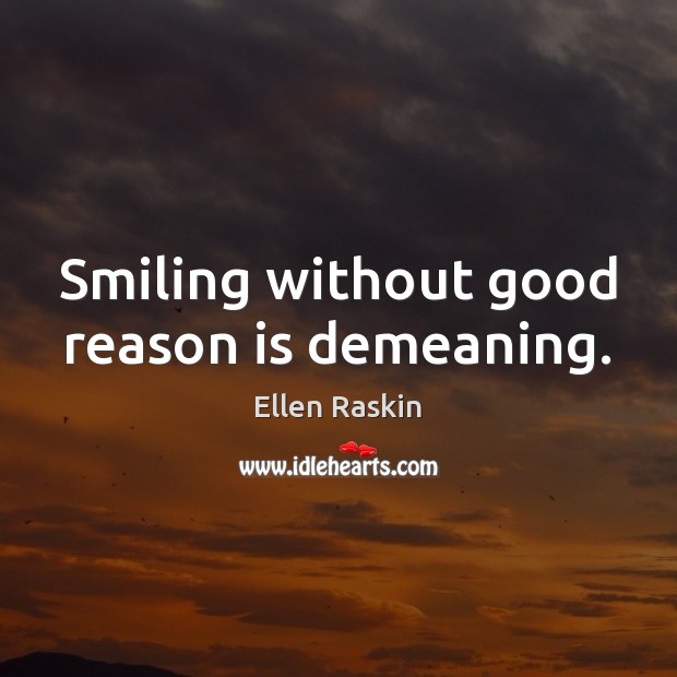 Smiling without good reason is demeaning. Ellen Raskin Picture Quote