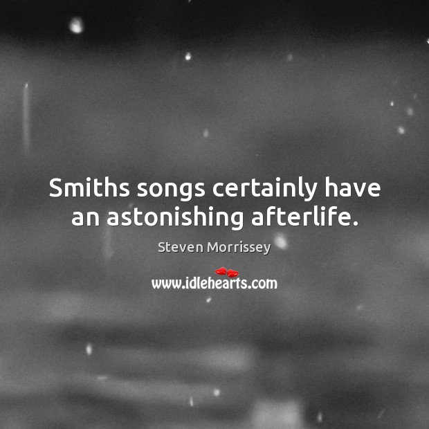 Smiths songs certainly have an astonishing afterlife. Steven Morrissey Picture Quote