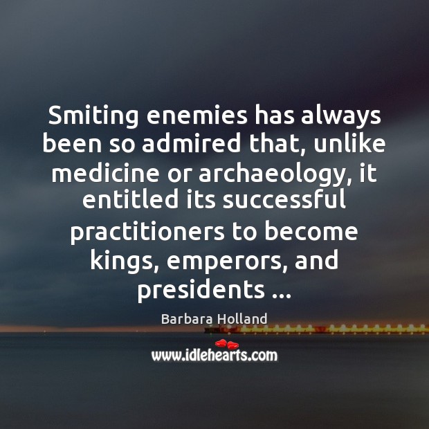 Smiting enemies has always been so admired that, unlike medicine or archaeology, Barbara Holland Picture Quote