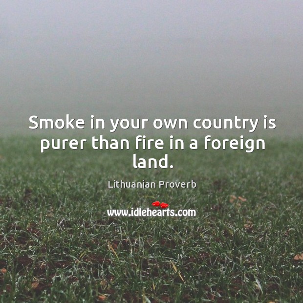 Smoke in your own country is purer than fire in a foreign land. Lithuanian Proverbs Image