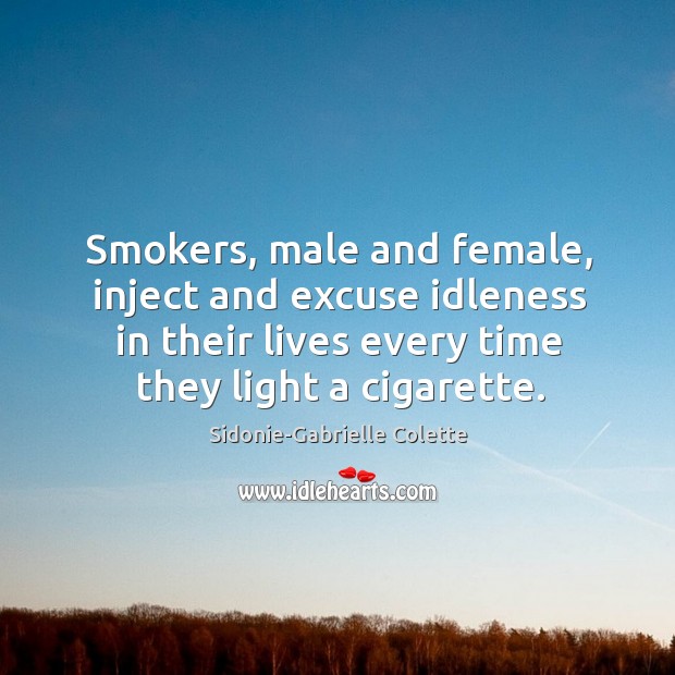 Smokers, male and female, inject and excuse idleness in their lives every time they light a cigarette. Sidonie-Gabrielle Colette Picture Quote