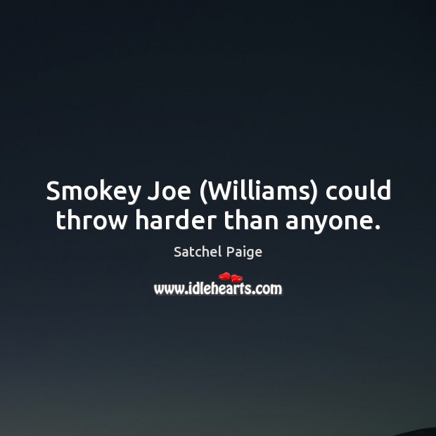 Smokey Joe (Williams) could throw harder than anyone. Satchel Paige Picture Quote