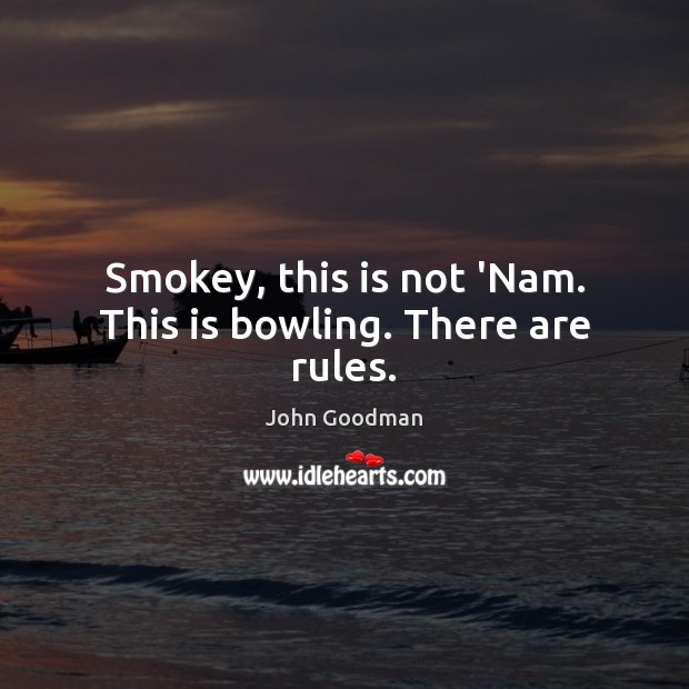 Smokey, this is not ‘Nam. This is bowling. There are rules. John Goodman Picture Quote