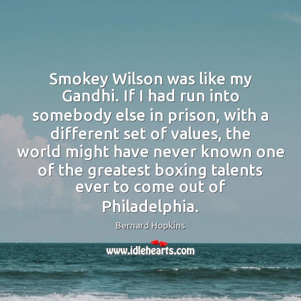 Smokey Wilson was like my Gandhi. If I had run into somebody Bernard Hopkins Picture Quote