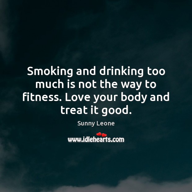 Smoking and drinking too much is not the way to fitness. Love your body and treat it good. Fitness Quotes Image