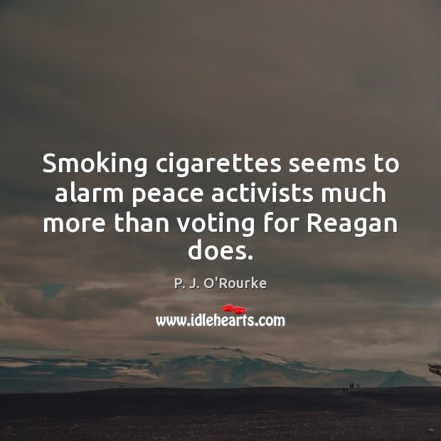 Smoking cigarettes seems to alarm peace activists much more than voting for Reagan does. Image