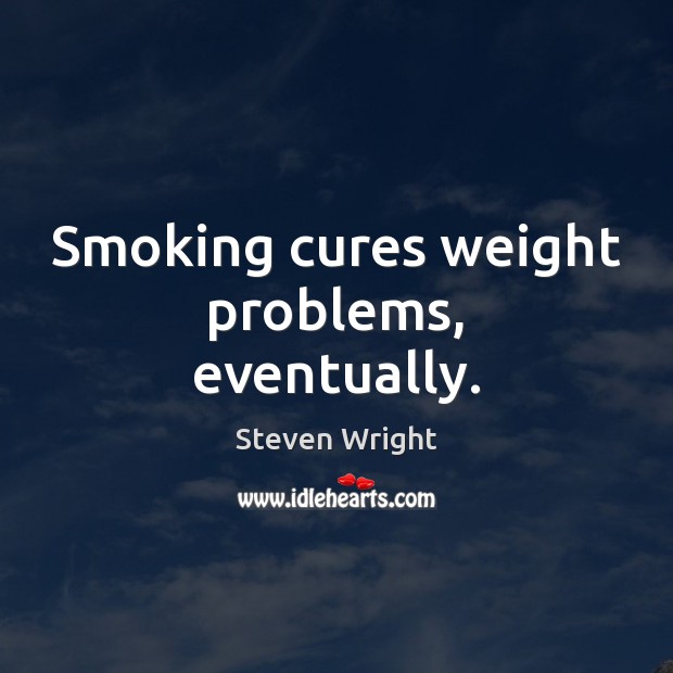 Smoking cures weight problems, eventually. Steven Wright Picture Quote
