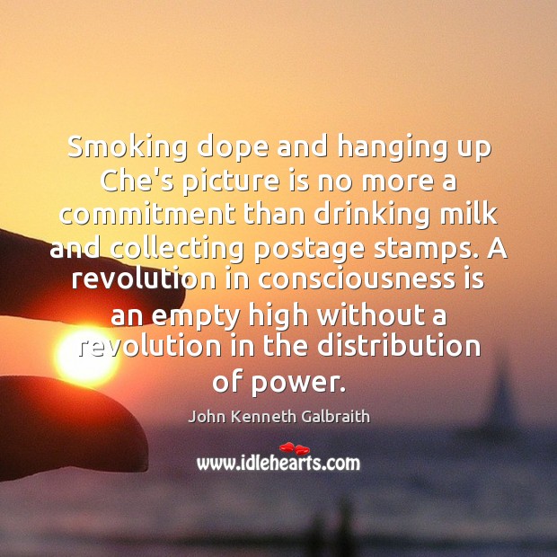 Smoking dope and hanging up Che’s picture is no more a commitment John Kenneth Galbraith Picture Quote